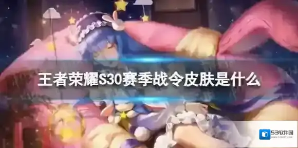 王者荣耀S30赛季战令皮肤是什么 王者荣耀S30战令皮肤一览