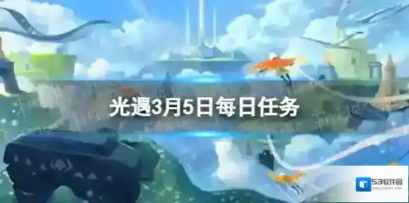 光遇3月5日每日任务怎么做 3.5每日任务攻略2023