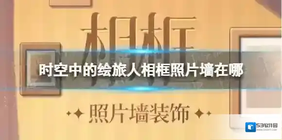 时空中的绘旅人相框照片墙在哪 时空中的绘旅人相框照片墙玩法介绍