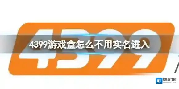 4399游戏盒怎么不用实名进入 4399游戏盒实名认证介绍