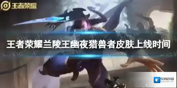 王者荣耀兰陵王幽夜猎兽者皮肤什么时候上线-王者荣耀兰陵王幽夜猎兽者皮肤上线时间介绍