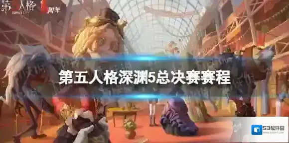第五人格深渊5总决赛赛程介绍 第五人格深渊的呼唤5总决赛赛程安排