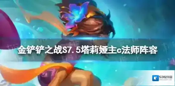 金铲铲之战法师阵容S7.5 金铲铲之战2.22塔莉娅主c法师阵容