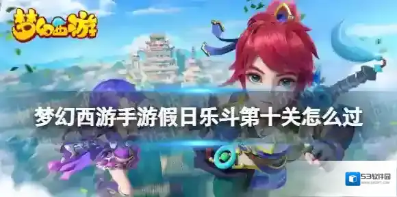 梦幻西游手游假日乐斗第十关怎么过 欢度五一假日乐斗第十关攻略