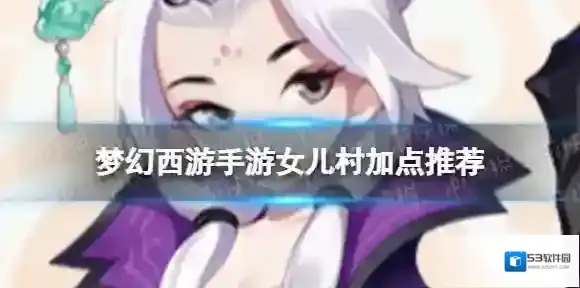 梦幻西游手游女儿村加点推荐 梦幻西游手游女儿村怎么加点