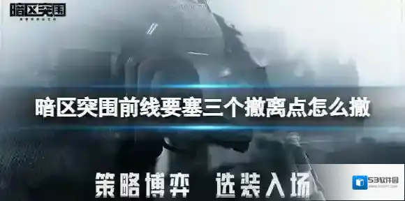 暗区突围前线要塞三个撤离点怎么撤 暗区突围前线要塞撤离攻略