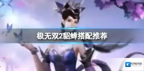 极无双2貂蝉搭配推荐 貂蝉搭配什么武将最好