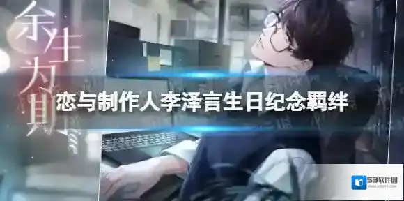 恋与制作人李泽言生日纪念羁绊 恋与制作人李泽言余生为期羁绊一览