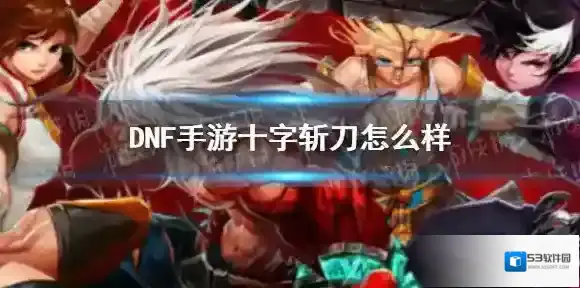DNF手游十字斩刀怎么样 DNF手游十字斩刀属性一览