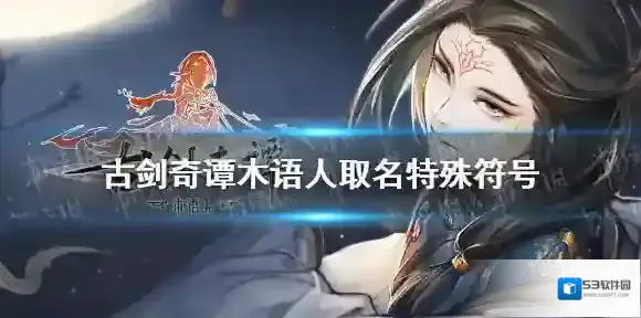 古剑奇谭木语人可以用特殊符号吗 古剑奇谭木语人取名特殊符号一览