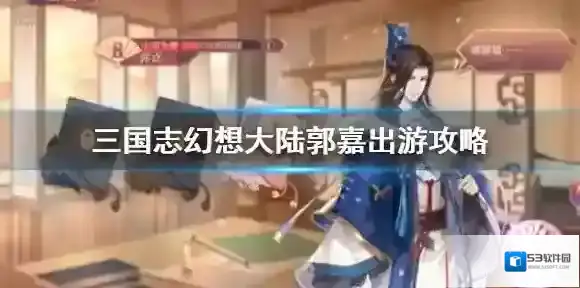 三国志幻想大陆郭嘉出游攻略 国志幻想大陆郭嘉结局完美选择推荐