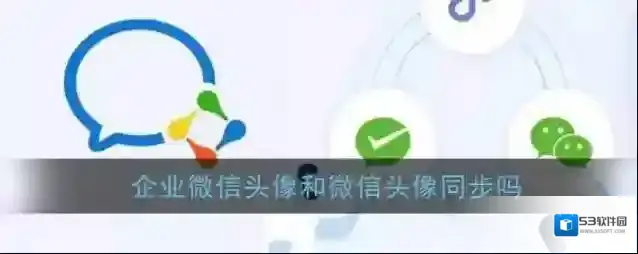 《企业微信》头像和微信头像同步吗