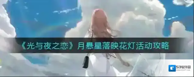 光与夜之恋月悬星落映花灯活动怎么玩？光与夜之恋月悬星落映花灯活动详情