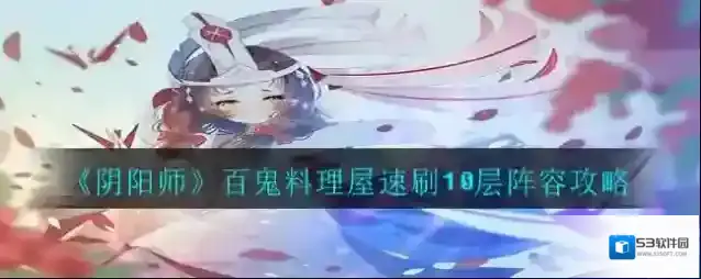 阴阳师百鬼料理屋怎么速刷10层?阴阳师百鬼料理屋速刷10层阵容攻略