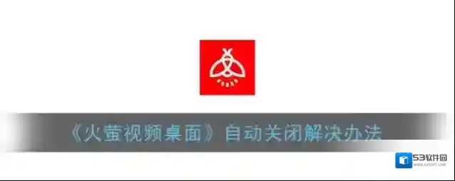 《火萤视频桌面》自动关闭解决办法