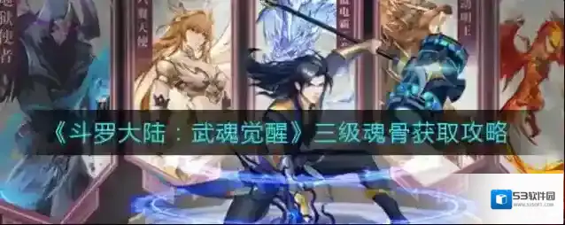 斗罗大陆武魂觉醒三级魂骨怎么获得？斗罗大陆：武魂觉醒三级魂骨获取方法
