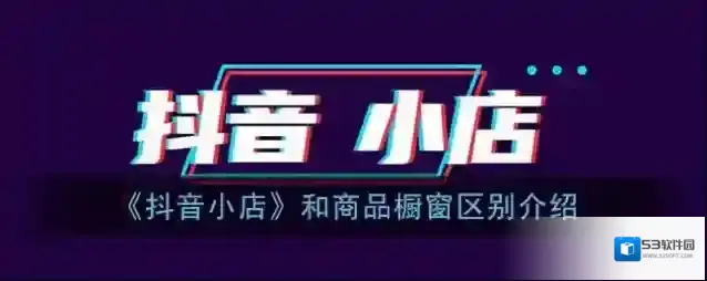 《抖音小店》和商品橱窗区别介绍