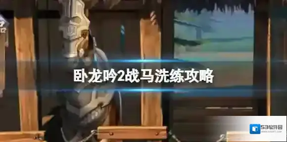 卧龙吟2战马怎么洗练 卧龙吟2战马洗练攻略