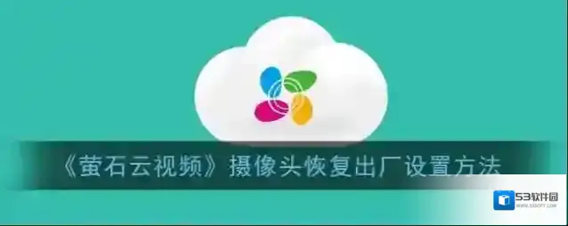 《萤石云视频》摄像头恢复出厂设置方法