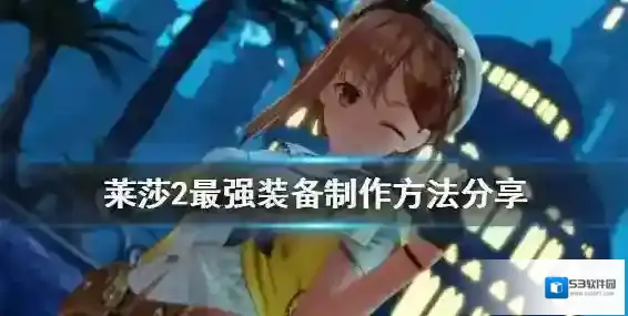 莱莎的炼金工房2最强装备怎么制作 莱莎2最强装备制作方法分享
