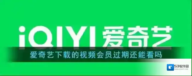 《爱奇艺》会员过期了缓存的视频还能看吗
