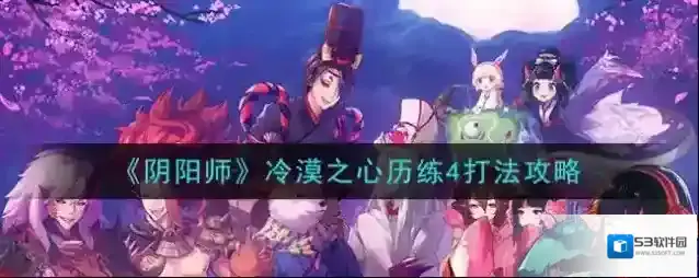 阴阳师超鬼王风起之森超鬼王历练成王冷漠之心怎么打 阴阳师冷漠之心历练4打法攻略