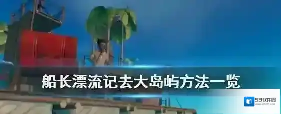 raft木筏求生怎么找到巨大的岛屿 木筏求生去大岛屿方法一览