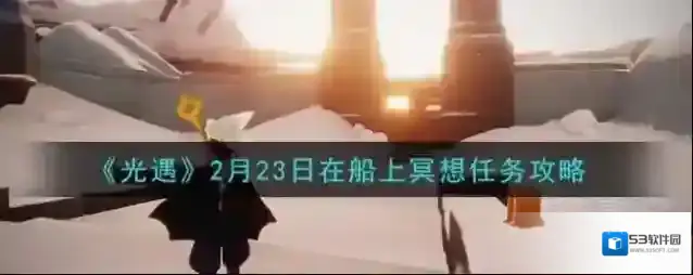 光遇2月23日在船上冥想任务怎么做 光遇2月23日在船上冥想任务攻略