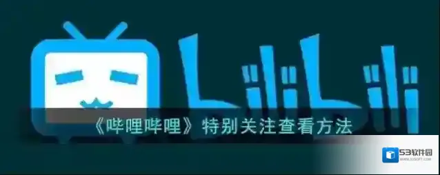 《哔哩哔哩》特别关注查看方法