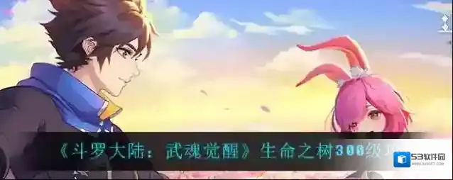 斗罗大陆：武魂觉醒生命之树怎么升到300级？斗罗大陆：武魂觉醒生命之树升到300级方法