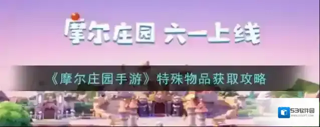 摩尔庄园手游特殊物品怎么获取？摩尔庄园手游特殊物品获取方法