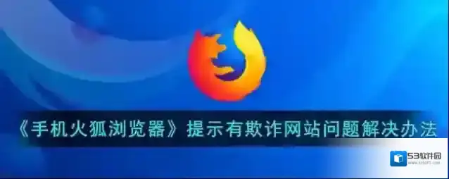 《手机火狐浏览器》提示有欺诈网站问题解决办法