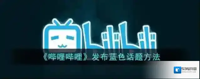 《哔哩哔哩》发布蓝色话题方法