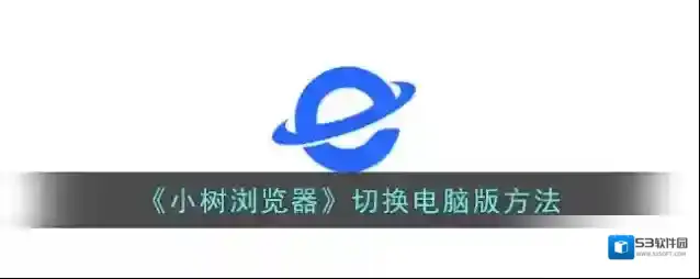 《小树浏览器》切换电脑版方法