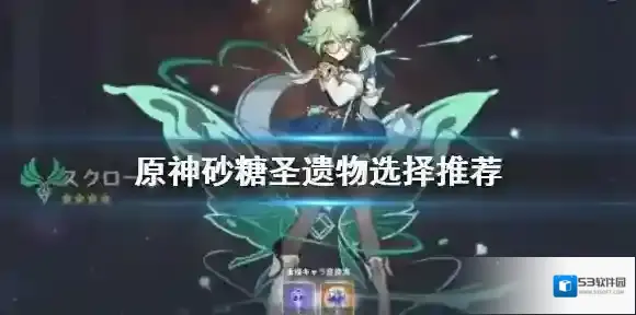 原神砂糖圣遗物怎么搭配 角色圣遗物属性推荐