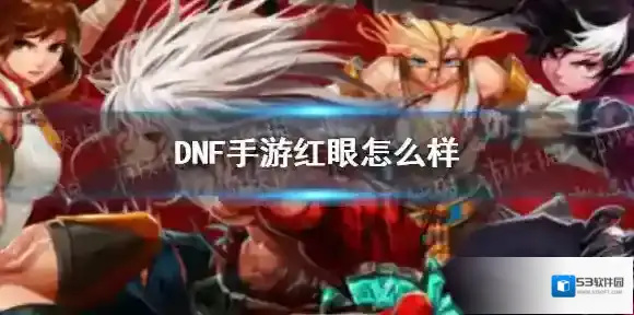 DNF手游红眼怎么样 DNF手游红眼厉害吗