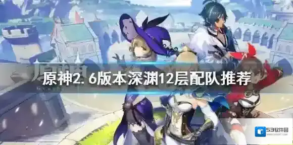 原神2.6版本深渊怎么打 深渊12层配队推荐