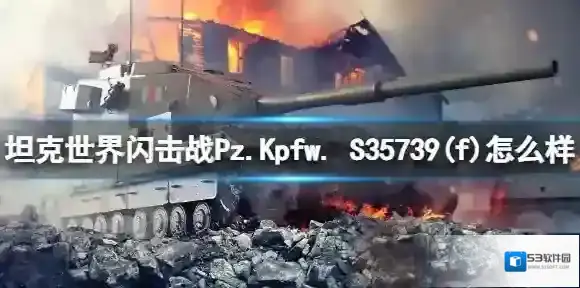 坦克世界闪击战Pz.Kpfw. S35739(f)怎么样 Pz.Kpfw. S35739(f)坦克图鉴